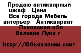 Продаю антикварный шкаф › Цена ­ 35 000 - Все города Мебель, интерьер » Антиквариат   . Псковская обл.,Великие Луки г.